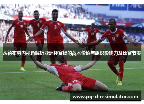 从德布劳内视角解析亚洲杯赛场的战术价值与组织影响力及比赛节奏