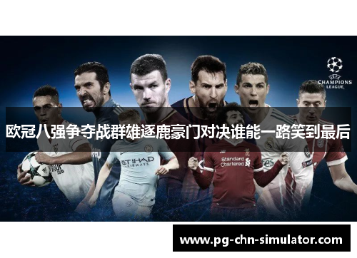欧冠八强争夺战群雄逐鹿豪门对决谁能一路笑到最后