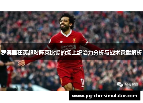 罗德里在英超对阵莱比锡的场上统治力分析与战术贡献解析