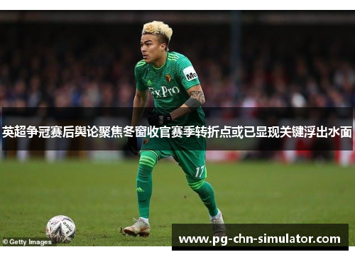 英超争冠赛后舆论聚焦冬窗收官赛季转折点或已显现关键浮出水面