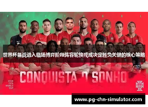 世界杯备战进入临场博弈阶段阵容轮换或成决定胜负关键的核心策略