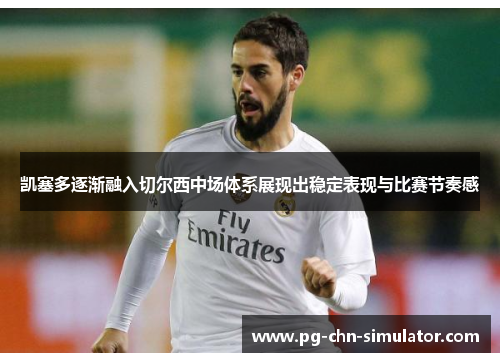 凯塞多逐渐融入切尔西中场体系展现出稳定表现与比赛节奏感 凯塞多逐渐融入切尔西中场体系展现出稳定表现与比赛节奏感