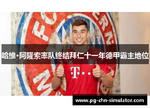 哈维·阿隆索率队终结拜仁十一年德甲霸主地位