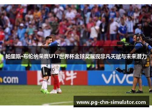 帕里斯·布伦纳荣膺U17世界杯金球奖展现非凡天赋与未来潜力 帕里斯·布伦纳荣膺U17世界杯金球奖展现非凡天赋与未来潜力