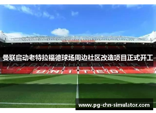 曼联启动老特拉福德球场周边社区改造项目正式开工