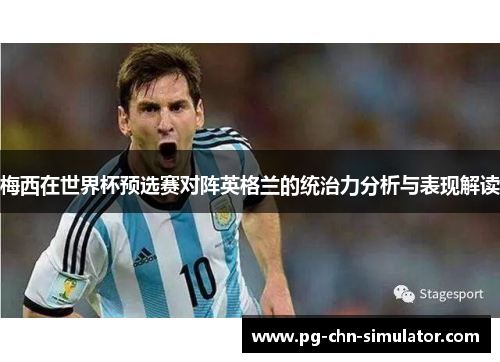 梅西在世界杯预选赛对阵英格兰的统治力分析与表现解读 梅西在世界杯预选赛对阵英格兰的统治力分析与表现解读