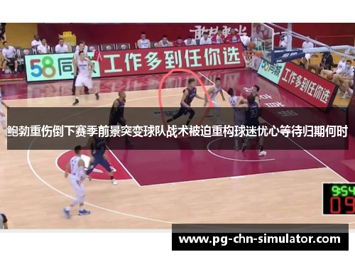 鲍勃重伤倒下赛季前景突变球队战术被迫重构球迷忧心等待归期何时