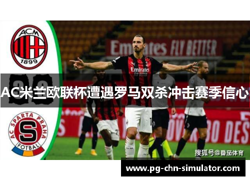 AC米兰欧联杯遭遇罗马双杀冲击赛季信心