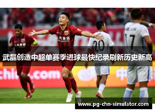 武磊创造中超单赛季进球最快纪录刷新历史新高