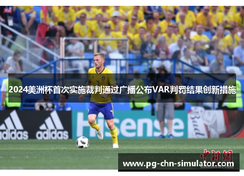 2024美洲杯首次实施裁判通过广播公布VAR判罚结果创新措施 2024美洲杯首次实施裁判通过广播公布VAR判罚结果创新措施
