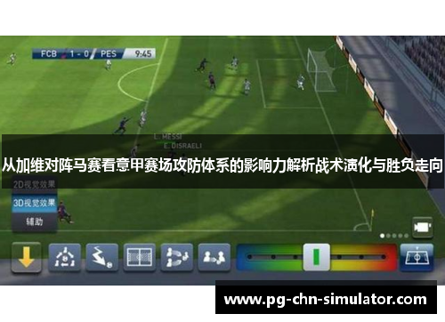 从加维对阵马赛看意甲赛场攻防体系的影响力解析战术演化与胜负走向 从加维对阵马赛看意甲赛场攻防体系的影响力解析战术演化与胜负走向