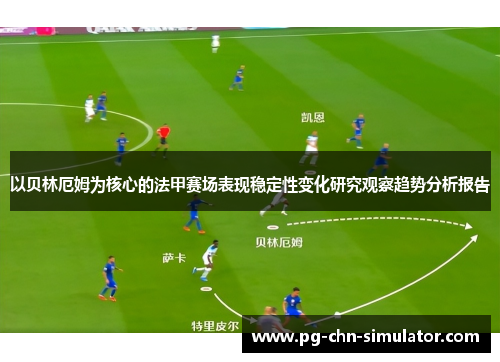 以贝林厄姆为核心的法甲赛场表现稳定性变化研究观察趋势分析报告