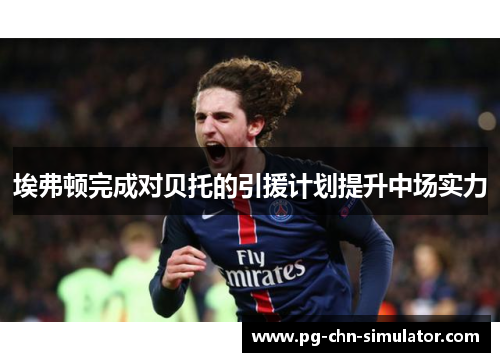 埃弗顿完成对贝托的引援计划提升中场实力