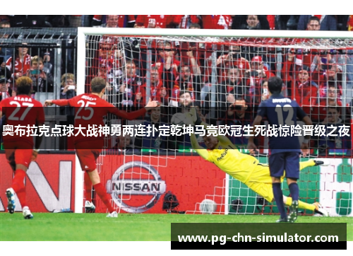 奥布拉克点球大战神勇两连扑定乾坤马竞欧冠生死战惊险晋级之夜 奥布拉克点球大战神勇两连扑定乾坤马竞欧冠生死战惊险晋级之夜