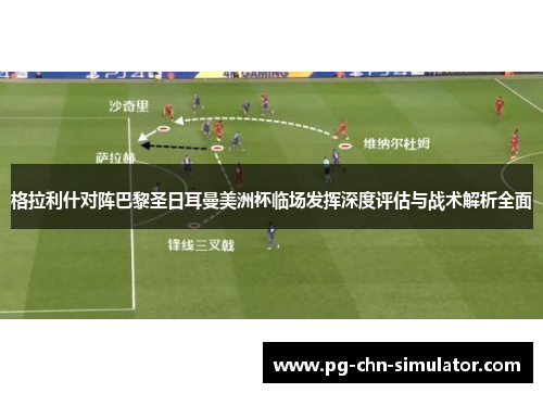 格拉利什对阵巴黎圣日耳曼美洲杯临场发挥深度评估与战术解析全面 格拉利什对阵巴黎圣日耳曼美洲杯临场发挥深度评估与战术解析全面