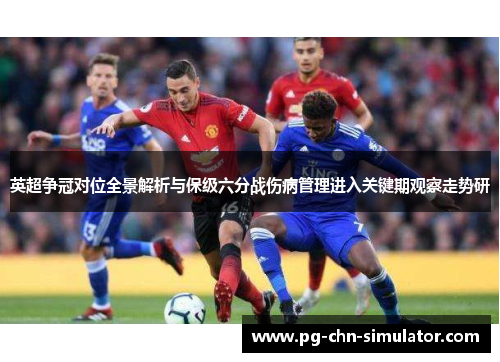 英超争冠对位全景解析与保级六分战伤病管理进入关键期观察走势研 英超争冠对位全景解析与保级六分战伤病管理进入关键期观察走势研