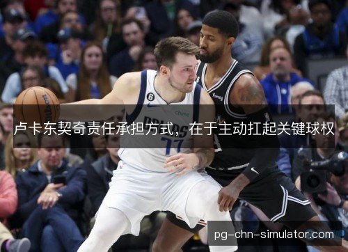 卢卡东契奇责任承担方式，在于主动扛起关键球权